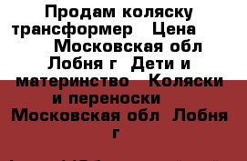  Продам коляску-трансформер › Цена ­ 3 500 - Московская обл., Лобня г. Дети и материнство » Коляски и переноски   . Московская обл.,Лобня г.